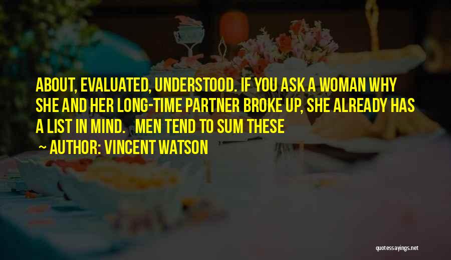 Vincent Watson Quotes: About, Evaluated, Understood. If You Ask A Woman Why She And Her Long-time Partner Broke Up, She Already Has A