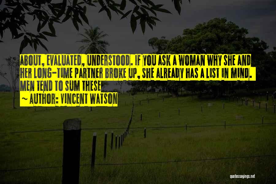 Vincent Watson Quotes: About, Evaluated, Understood. If You Ask A Woman Why She And Her Long-time Partner Broke Up, She Already Has A