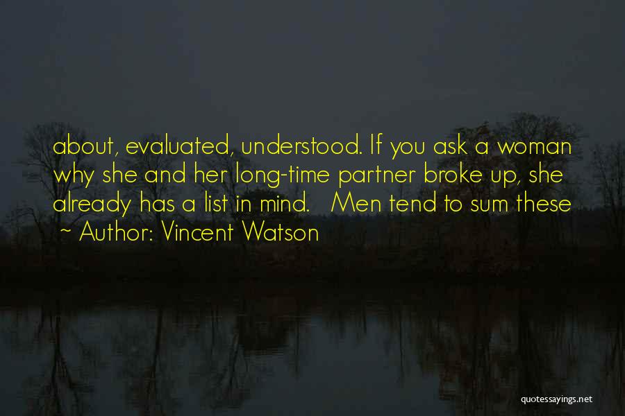 Vincent Watson Quotes: About, Evaluated, Understood. If You Ask A Woman Why She And Her Long-time Partner Broke Up, She Already Has A