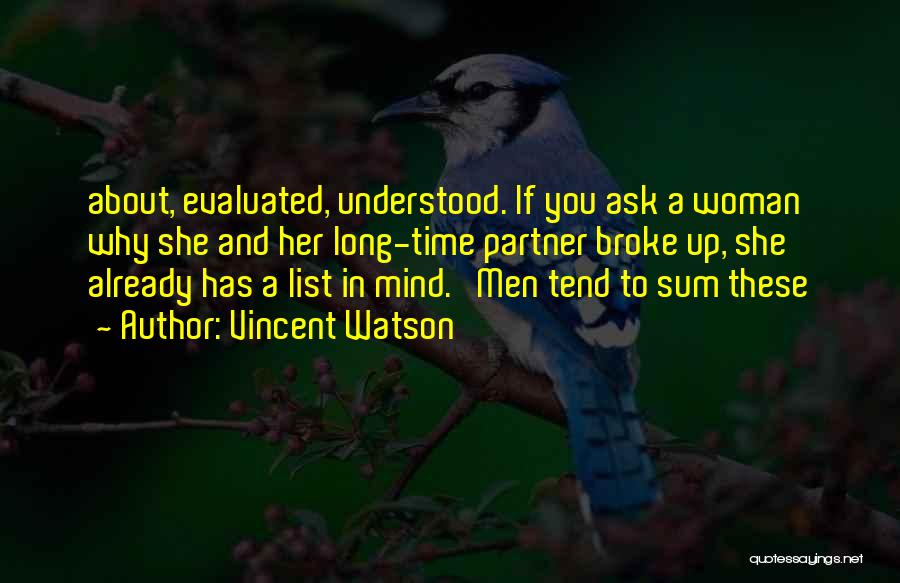 Vincent Watson Quotes: About, Evaluated, Understood. If You Ask A Woman Why She And Her Long-time Partner Broke Up, She Already Has A