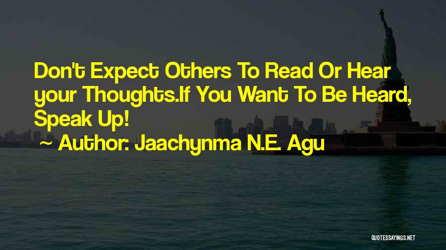 Jaachynma N.E. Agu Quotes: Don't Expect Others To Read Or Hear Your Thoughts.if You Want To Be Heard, Speak Up!