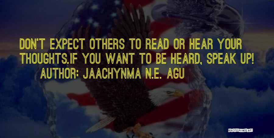 Jaachynma N.E. Agu Quotes: Don't Expect Others To Read Or Hear Your Thoughts.if You Want To Be Heard, Speak Up!