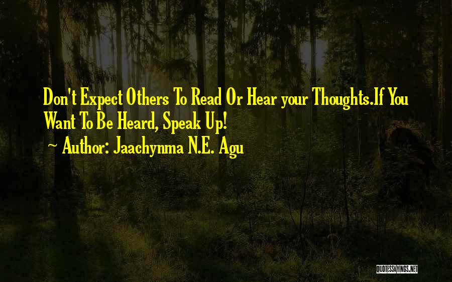 Jaachynma N.E. Agu Quotes: Don't Expect Others To Read Or Hear Your Thoughts.if You Want To Be Heard, Speak Up!