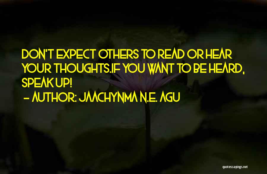 Jaachynma N.E. Agu Quotes: Don't Expect Others To Read Or Hear Your Thoughts.if You Want To Be Heard, Speak Up!