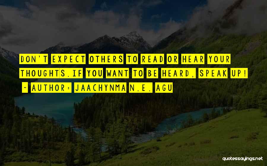 Jaachynma N.E. Agu Quotes: Don't Expect Others To Read Or Hear Your Thoughts.if You Want To Be Heard, Speak Up!