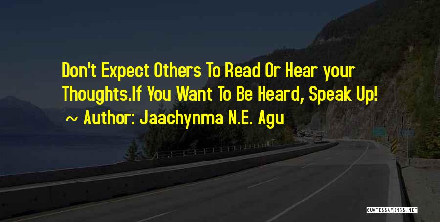 Jaachynma N.E. Agu Quotes: Don't Expect Others To Read Or Hear Your Thoughts.if You Want To Be Heard, Speak Up!