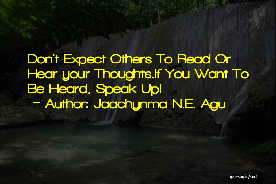 Jaachynma N.E. Agu Quotes: Don't Expect Others To Read Or Hear Your Thoughts.if You Want To Be Heard, Speak Up!