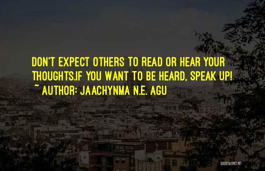 Jaachynma N.E. Agu Quotes: Don't Expect Others To Read Or Hear Your Thoughts.if You Want To Be Heard, Speak Up!