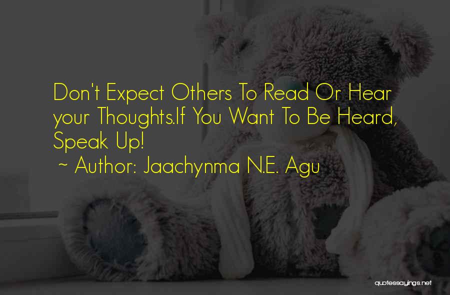 Jaachynma N.E. Agu Quotes: Don't Expect Others To Read Or Hear Your Thoughts.if You Want To Be Heard, Speak Up!