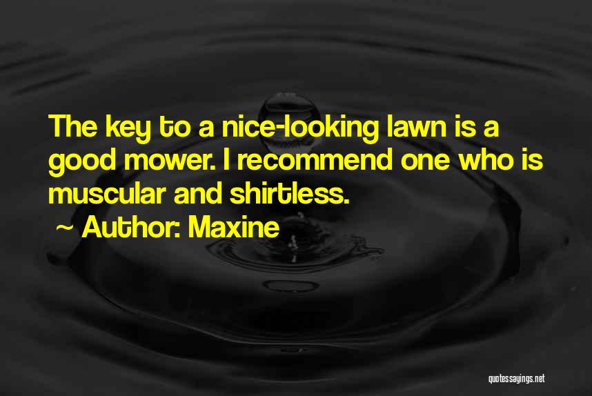 Maxine Quotes: The Key To A Nice-looking Lawn Is A Good Mower. I Recommend One Who Is Muscular And Shirtless.