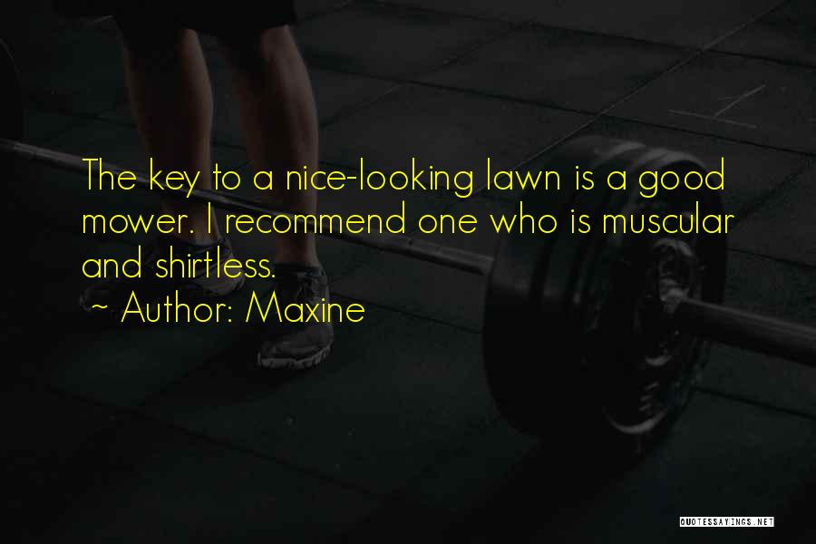 Maxine Quotes: The Key To A Nice-looking Lawn Is A Good Mower. I Recommend One Who Is Muscular And Shirtless.