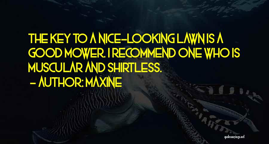 Maxine Quotes: The Key To A Nice-looking Lawn Is A Good Mower. I Recommend One Who Is Muscular And Shirtless.