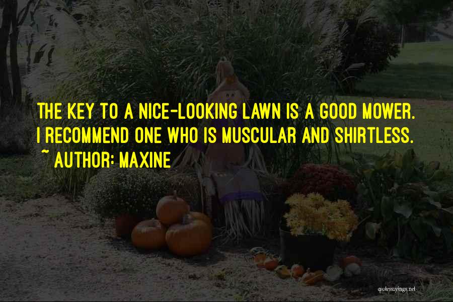 Maxine Quotes: The Key To A Nice-looking Lawn Is A Good Mower. I Recommend One Who Is Muscular And Shirtless.