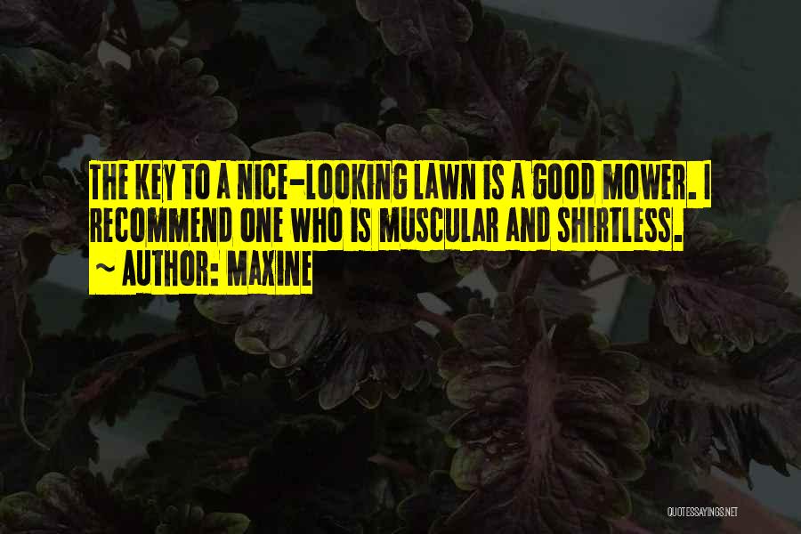 Maxine Quotes: The Key To A Nice-looking Lawn Is A Good Mower. I Recommend One Who Is Muscular And Shirtless.