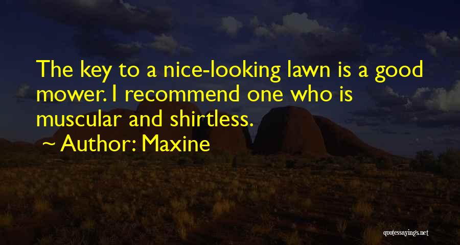 Maxine Quotes: The Key To A Nice-looking Lawn Is A Good Mower. I Recommend One Who Is Muscular And Shirtless.