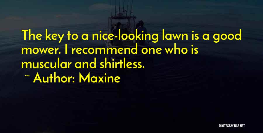 Maxine Quotes: The Key To A Nice-looking Lawn Is A Good Mower. I Recommend One Who Is Muscular And Shirtless.