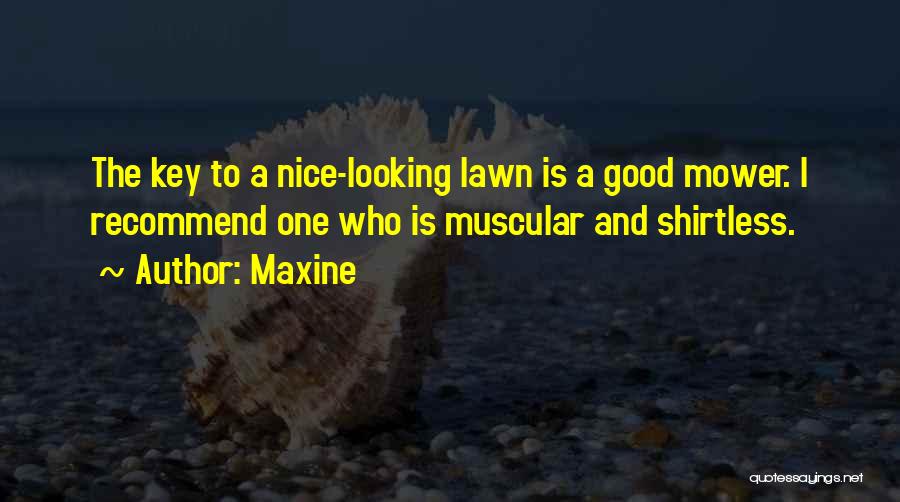 Maxine Quotes: The Key To A Nice-looking Lawn Is A Good Mower. I Recommend One Who Is Muscular And Shirtless.