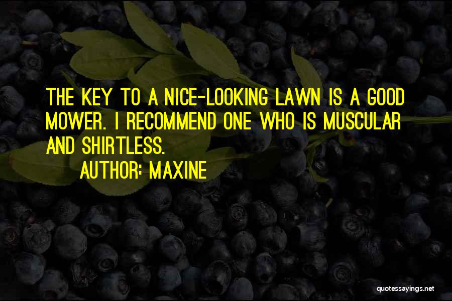 Maxine Quotes: The Key To A Nice-looking Lawn Is A Good Mower. I Recommend One Who Is Muscular And Shirtless.