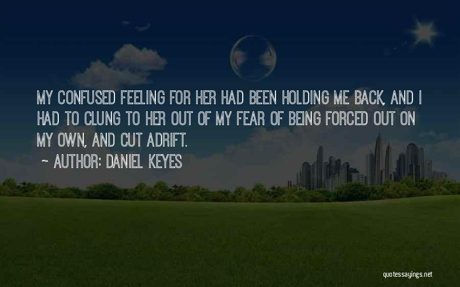 Daniel Keyes Quotes: My Confused Feeling For Her Had Been Holding Me Back, And I Had To Clung To Her Out Of My