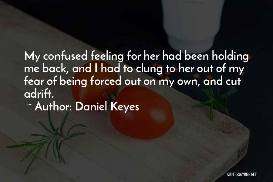 Daniel Keyes Quotes: My Confused Feeling For Her Had Been Holding Me Back, And I Had To Clung To Her Out Of My