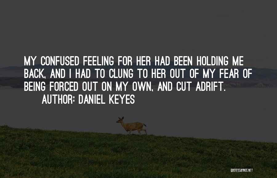 Daniel Keyes Quotes: My Confused Feeling For Her Had Been Holding Me Back, And I Had To Clung To Her Out Of My