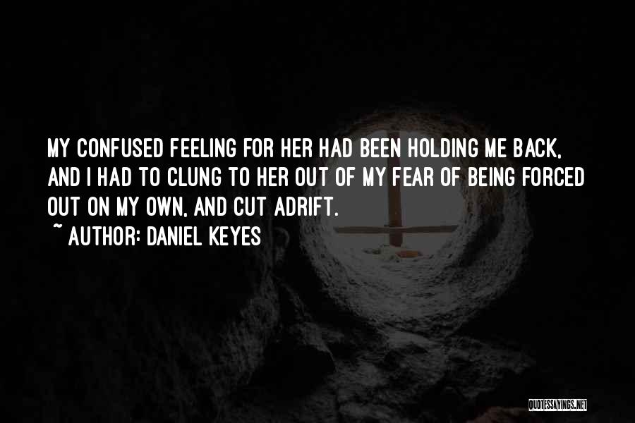 Daniel Keyes Quotes: My Confused Feeling For Her Had Been Holding Me Back, And I Had To Clung To Her Out Of My