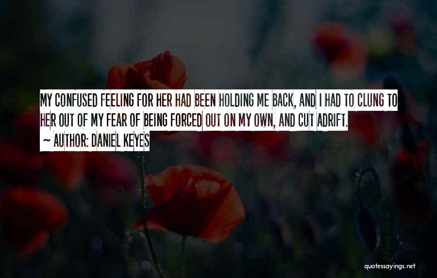 Daniel Keyes Quotes: My Confused Feeling For Her Had Been Holding Me Back, And I Had To Clung To Her Out Of My