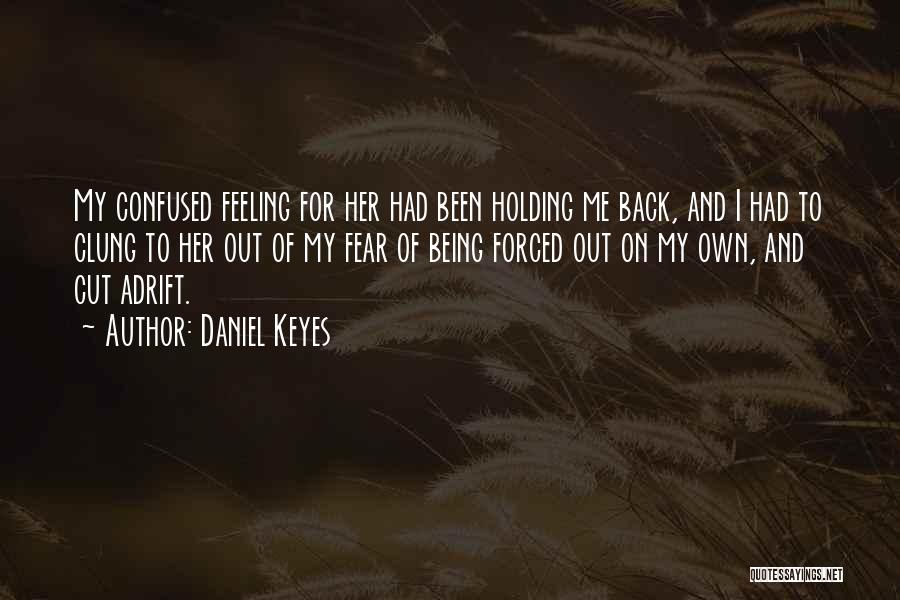 Daniel Keyes Quotes: My Confused Feeling For Her Had Been Holding Me Back, And I Had To Clung To Her Out Of My