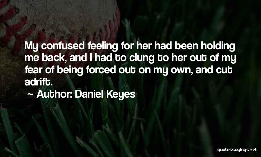 Daniel Keyes Quotes: My Confused Feeling For Her Had Been Holding Me Back, And I Had To Clung To Her Out Of My
