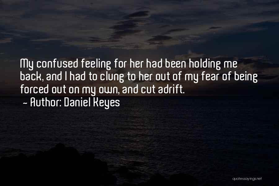 Daniel Keyes Quotes: My Confused Feeling For Her Had Been Holding Me Back, And I Had To Clung To Her Out Of My