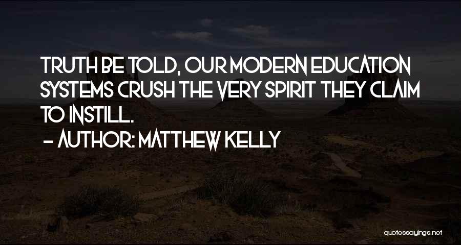 Matthew Kelly Quotes: Truth Be Told, Our Modern Education Systems Crush The Very Spirit They Claim To Instill.