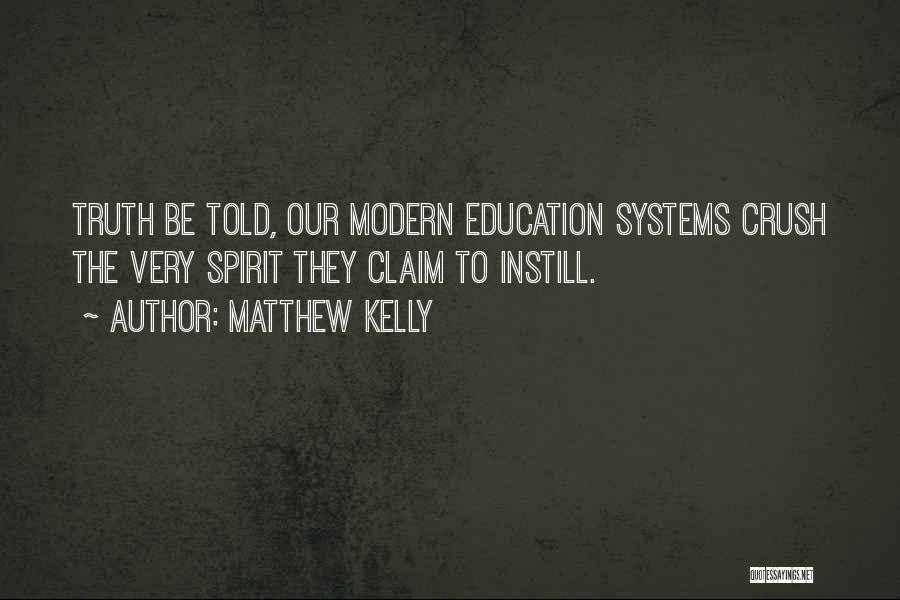 Matthew Kelly Quotes: Truth Be Told, Our Modern Education Systems Crush The Very Spirit They Claim To Instill.