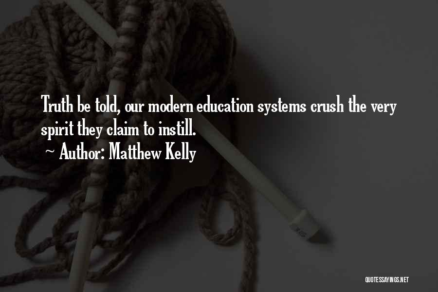 Matthew Kelly Quotes: Truth Be Told, Our Modern Education Systems Crush The Very Spirit They Claim To Instill.
