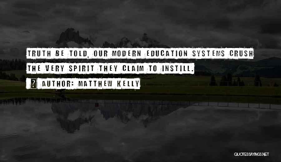 Matthew Kelly Quotes: Truth Be Told, Our Modern Education Systems Crush The Very Spirit They Claim To Instill.