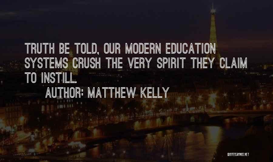 Matthew Kelly Quotes: Truth Be Told, Our Modern Education Systems Crush The Very Spirit They Claim To Instill.