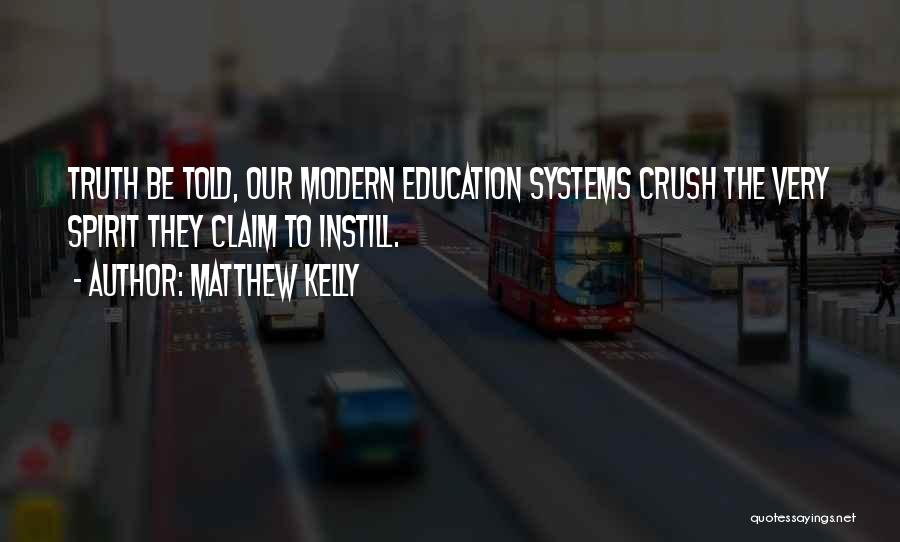 Matthew Kelly Quotes: Truth Be Told, Our Modern Education Systems Crush The Very Spirit They Claim To Instill.