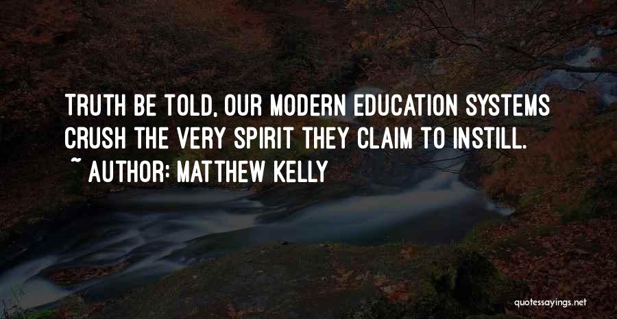 Matthew Kelly Quotes: Truth Be Told, Our Modern Education Systems Crush The Very Spirit They Claim To Instill.