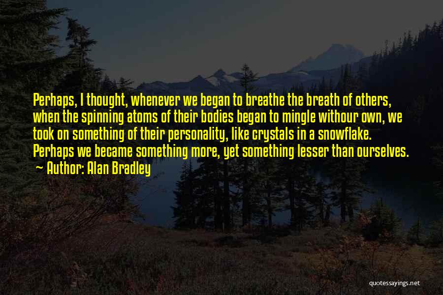 Alan Bradley Quotes: Perhaps, I Thought, Whenever We Began To Breathe The Breath Of Others, When The Spinning Atoms Of Their Bodies Began