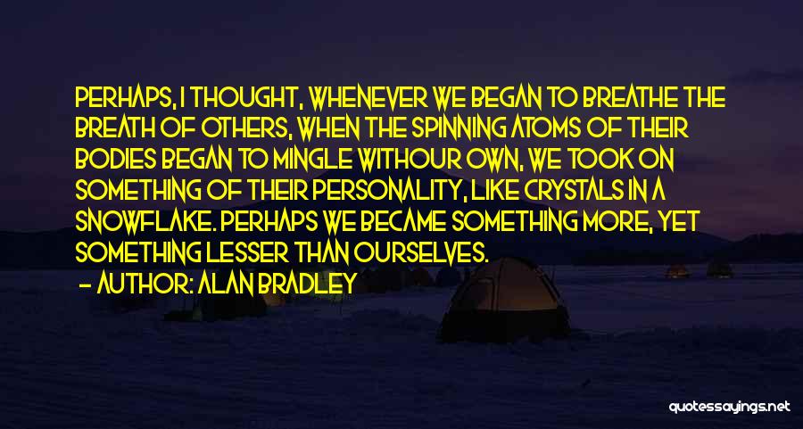 Alan Bradley Quotes: Perhaps, I Thought, Whenever We Began To Breathe The Breath Of Others, When The Spinning Atoms Of Their Bodies Began