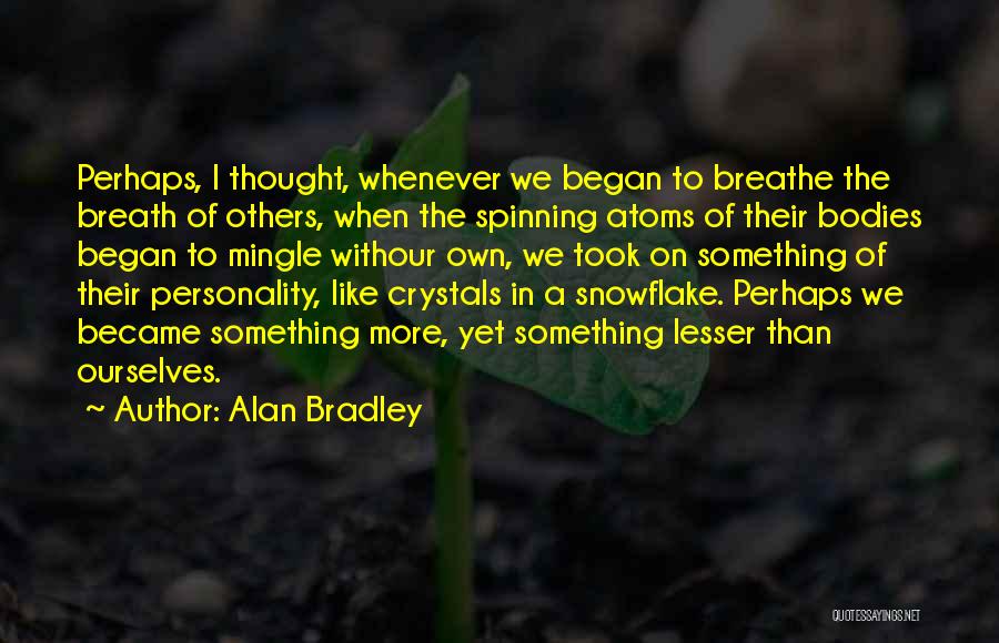 Alan Bradley Quotes: Perhaps, I Thought, Whenever We Began To Breathe The Breath Of Others, When The Spinning Atoms Of Their Bodies Began