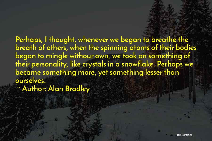 Alan Bradley Quotes: Perhaps, I Thought, Whenever We Began To Breathe The Breath Of Others, When The Spinning Atoms Of Their Bodies Began