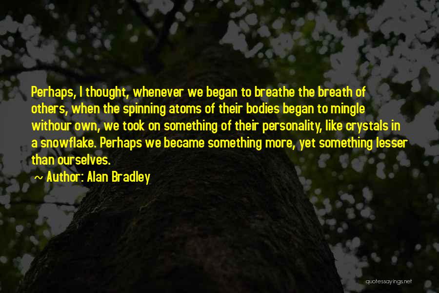 Alan Bradley Quotes: Perhaps, I Thought, Whenever We Began To Breathe The Breath Of Others, When The Spinning Atoms Of Their Bodies Began