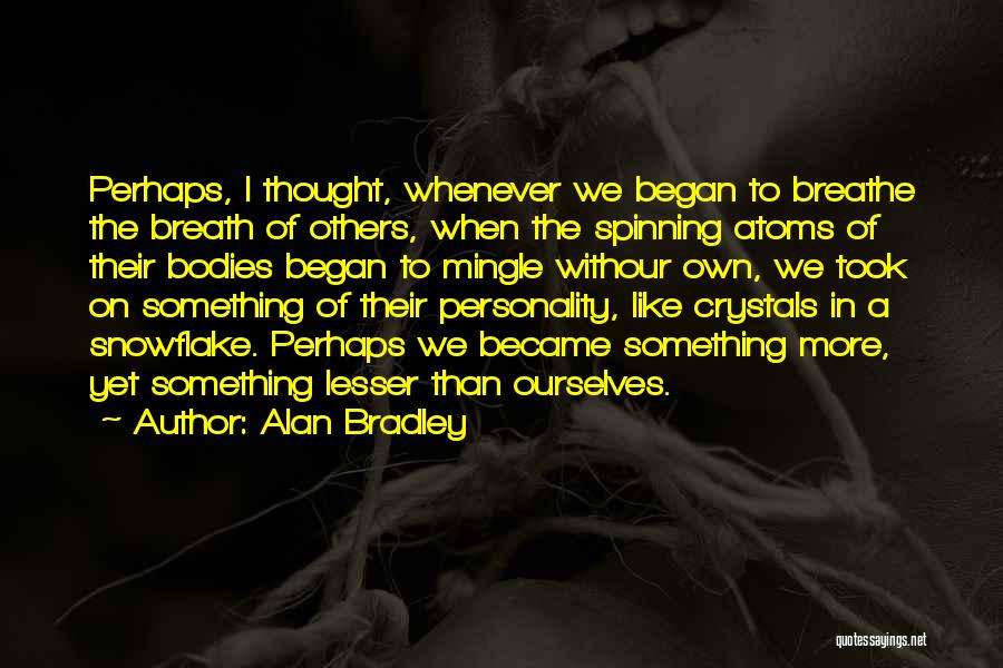 Alan Bradley Quotes: Perhaps, I Thought, Whenever We Began To Breathe The Breath Of Others, When The Spinning Atoms Of Their Bodies Began