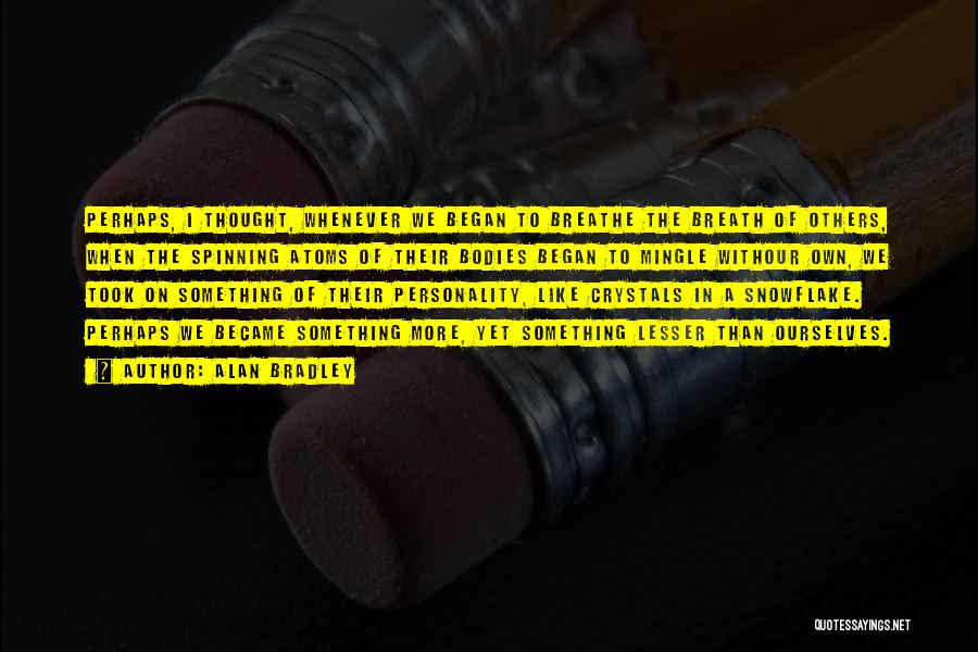 Alan Bradley Quotes: Perhaps, I Thought, Whenever We Began To Breathe The Breath Of Others, When The Spinning Atoms Of Their Bodies Began