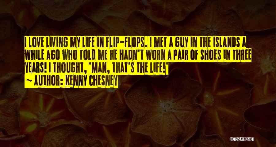 Kenny Chesney Quotes: I Love Living My Life In Flip-flops. I Met A Guy In The Islands A While Ago Who Told Me