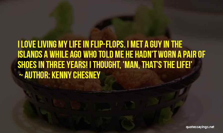 Kenny Chesney Quotes: I Love Living My Life In Flip-flops. I Met A Guy In The Islands A While Ago Who Told Me