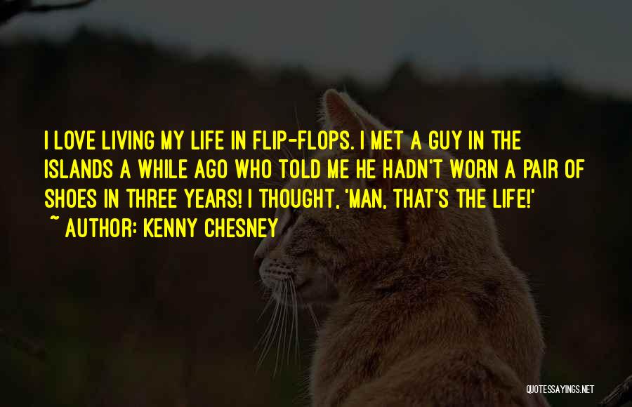 Kenny Chesney Quotes: I Love Living My Life In Flip-flops. I Met A Guy In The Islands A While Ago Who Told Me