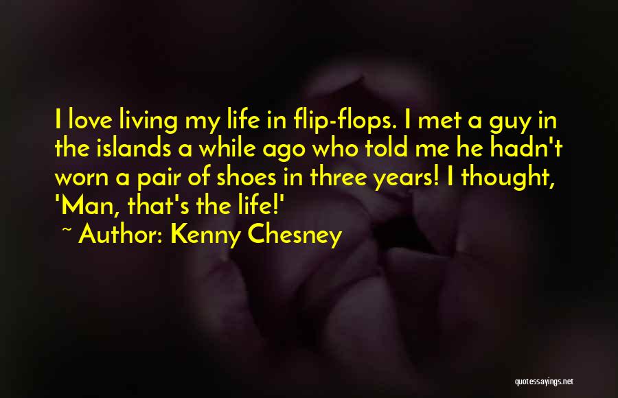 Kenny Chesney Quotes: I Love Living My Life In Flip-flops. I Met A Guy In The Islands A While Ago Who Told Me