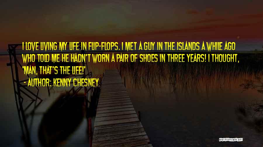 Kenny Chesney Quotes: I Love Living My Life In Flip-flops. I Met A Guy In The Islands A While Ago Who Told Me