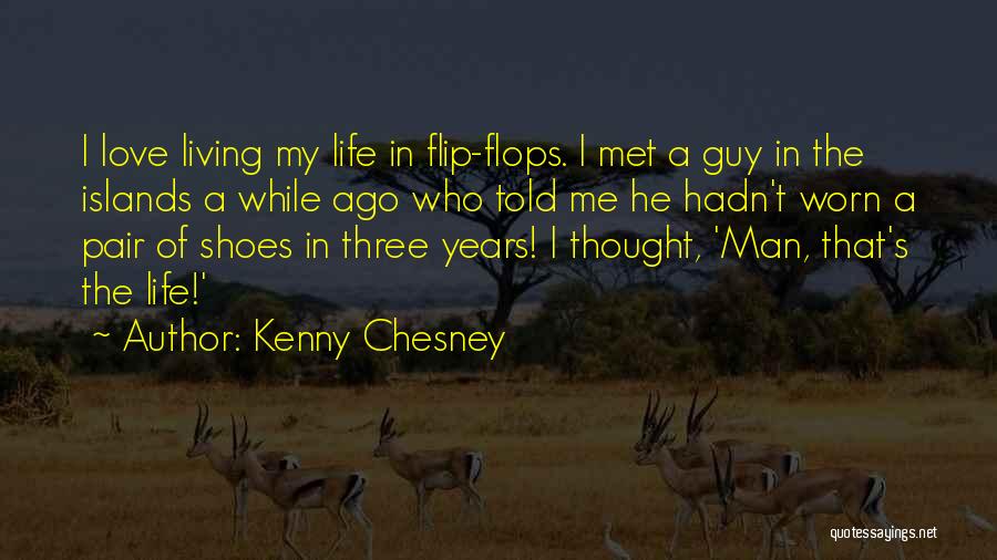 Kenny Chesney Quotes: I Love Living My Life In Flip-flops. I Met A Guy In The Islands A While Ago Who Told Me